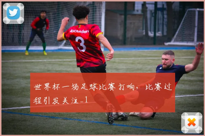 世界杯一场足球比赛打响，比赛过程引发关注_1