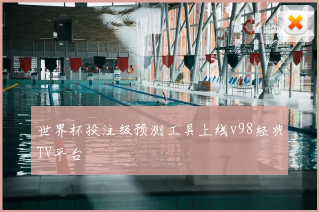 世界杯投注级预测工具上线v98经典TV平台