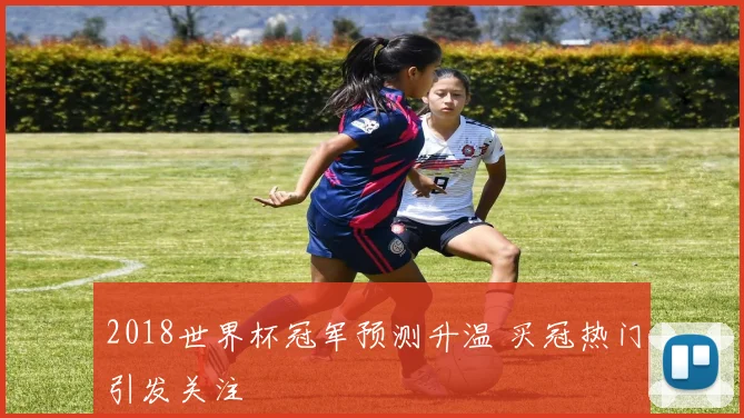 2018世界杯冠军预测升温 买冠热门引发关注