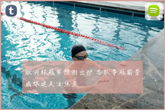 欧洲杯冠军预测出炉 各队争冠前景成球迷关注焦点